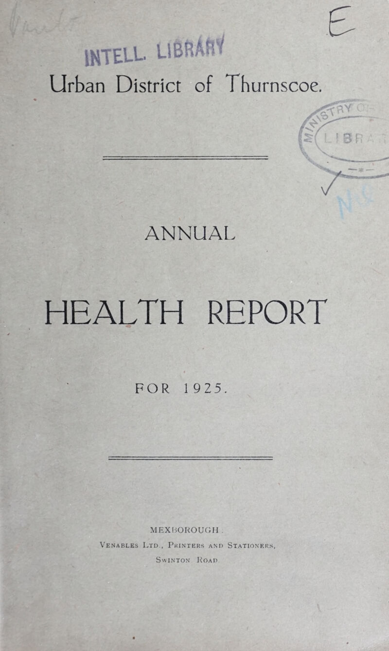 ah £ mtELL Urban District of fhurnscoe. ANNUAL HEALTH REPORT FOR 1 925. MEXBOROUGH Venables Ltd , Pkinters and Stationers, Swinton Load