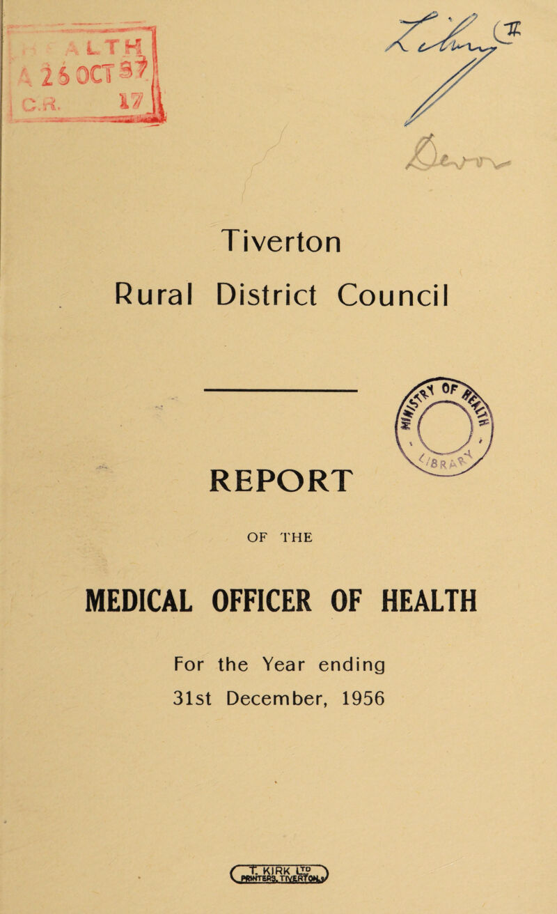 Tiverton Rural District Council REPORT OF THE MEDICAL OFFICER OF HEALTH For the Year ending 31st December, 1956 ( t. KIRK I™