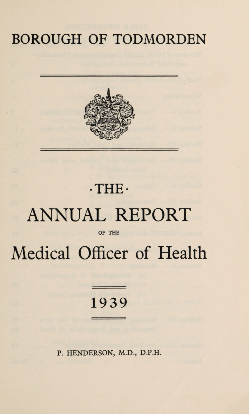 THE- ANNUAL REPORT OF THE Medical Officer of Health 1939 P. HENDERSON, M.D., D.P.H.