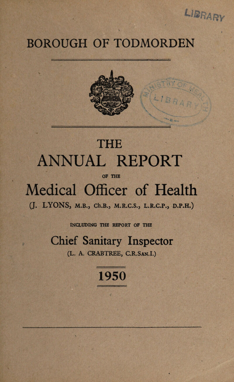 THE ANNUAL REPORT OF THE Medical Officer of Health (J. LYONS, M.B., Ch.B., M.R.C.S., L.R.C.P., D.P.H.) INCLUDING THE REPORT OF THE Chief Sanitary Inspector (L. A. CRABTREE, C.R.San.I.) 1950