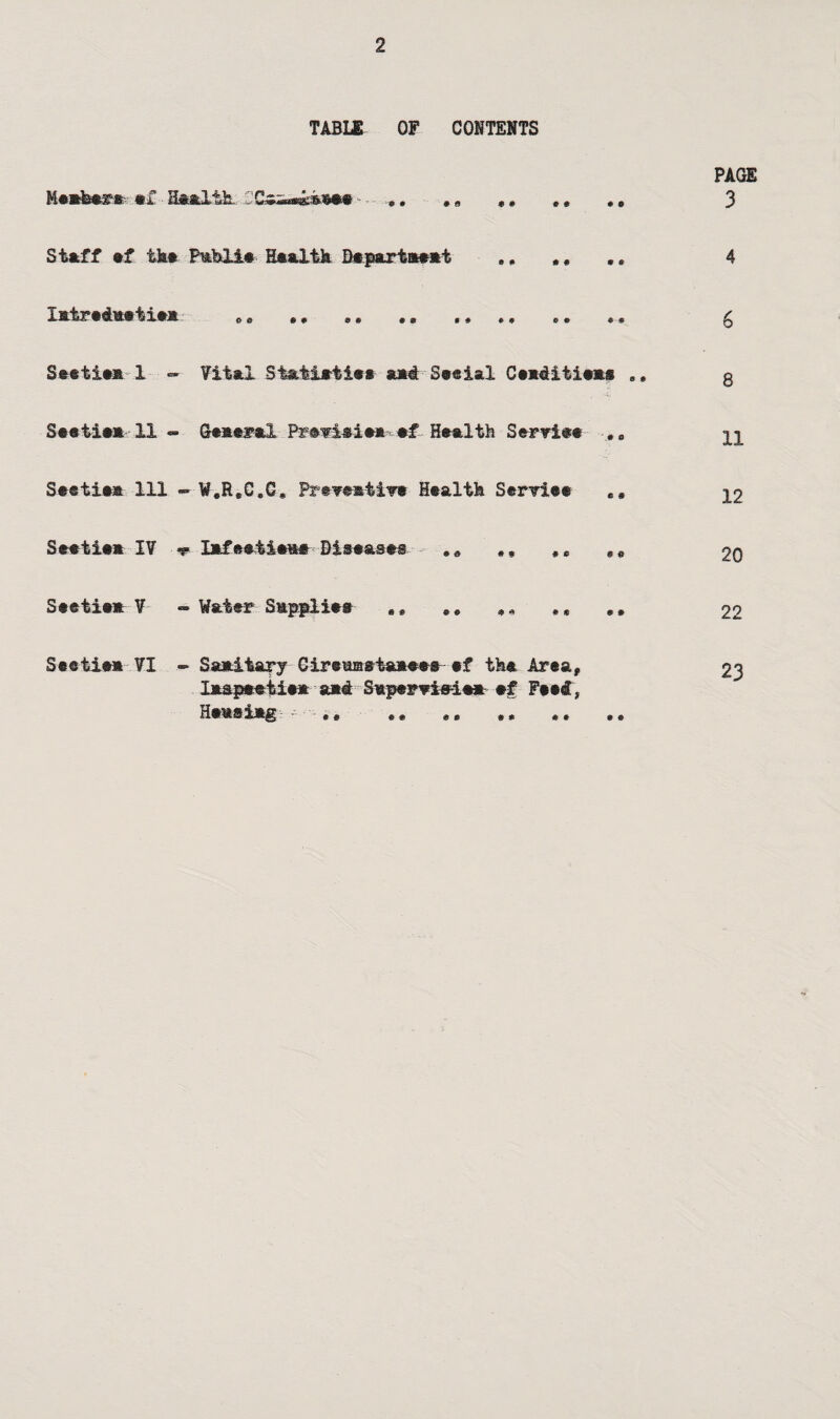 TABLE OF CONTENTS PAGE Me*feer* mf Health - ■ •• *8 ,. ». .* 3 Staff »f tk# Pmbli* Health D*parta»*i .. ,. ., 4 Istredaetien „ „ ,. 9* . 8 ,, *. , * g Seetiea 1 <=»■ Vital St&tiatie* and Seeial Ceaditiens 0. g Seetie* 11 - General Prwiaieaef Health Serriee ,8 tj Seetie* 111 - W8ReC.G* Preventive Health Serviee ea ^2 Seetiea IV v IafeeiieaeBiseases - . „ *e 20 Seetiea V - Water Sappliee e, # * , * #, , * 22 - Sanitary Gireamrtaaeee ef tfee Area, 23 laapeetie* a*d Sapervis-ie* ef FeesE, Heaaiag .f• ■ .„ ** e« «. ,, Seetie* VI