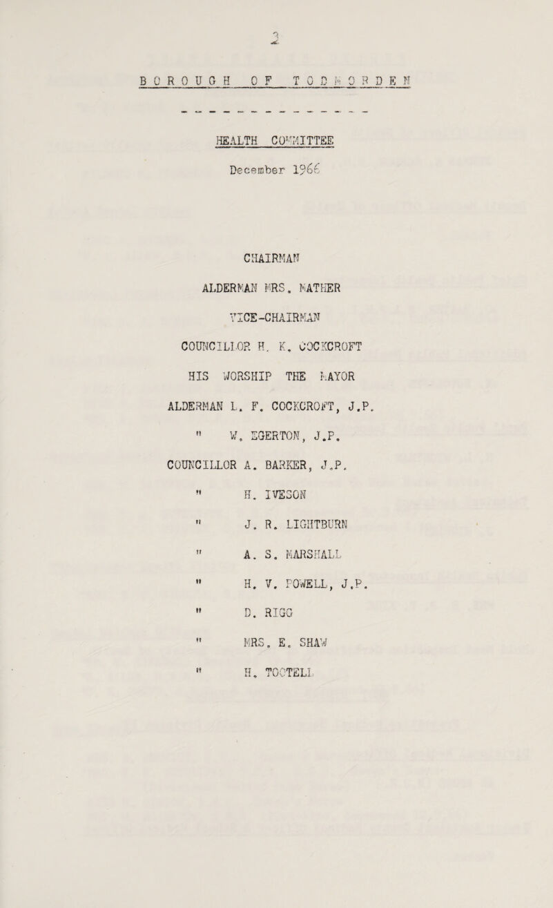 HEALTH CO^'MITTEE December CHAIRMAM ALDERMAN MRS, MATHER VICE-CHAIRMAN COUI^CILLOR R. K, OOCi^CROFT HIS WORSHIP THE MAYOR ALDERMAN L. F, COCKCROFT, J.P„ » W, SQERTON, J,P, COmcCILLOR A. BARICER, J,P. H. IVS30N  J. R, LIGIiTBURN ” A. S, MARSHALL