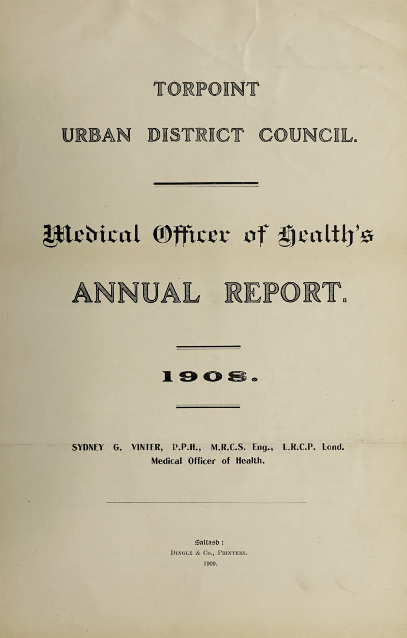 JjftteMcal ©fftcct* of gjealtl}’# SYDNEY G. VINTER, P.P.H., M.R.C.S. Eng., L.R.C.P. Lond. Medical Officer of Health. Saltasb : Dingle & Co., Printers. 1909.