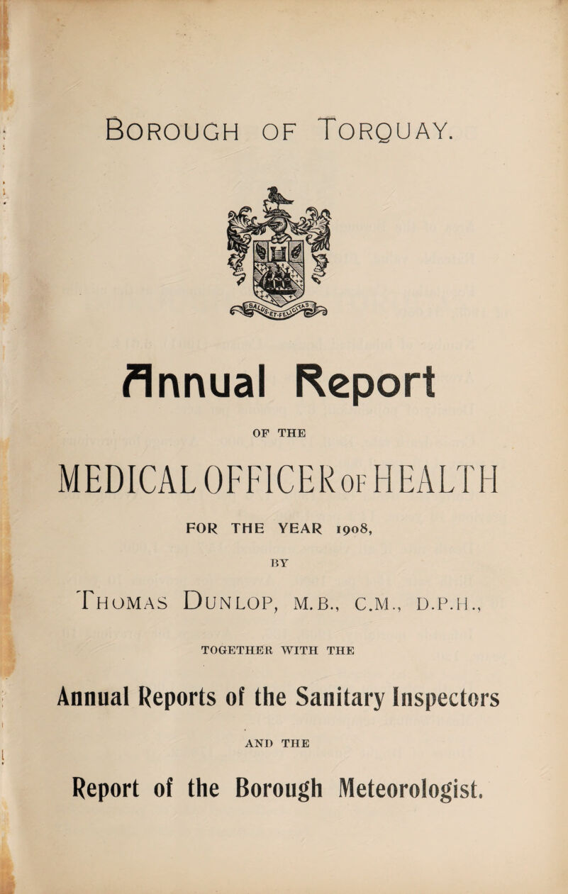 Annual Report OF THE MEDICALOFFICERofHEALTH FOR THE YEAR 1908, BY Thomas Dunlop, m.b., c.m., d.p.h., TOGETHER WITH THE Annual Reports of the Sanitary Inspectors AND THE Report of the Borough Meteorologist.