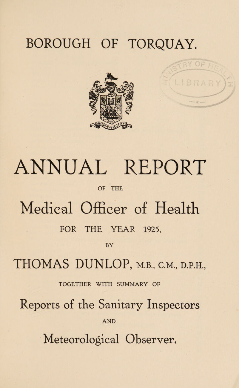 ANNUAL REPORT OF THE Medical Officer of Health FOR THE YEAR 1925, BY THOMAS DUNLOP, m.b., c.m., d.p.h., TOGETHER WITH SUMMARY OF Reports of the Sanitary Inspectors AND Meteorological Observer.