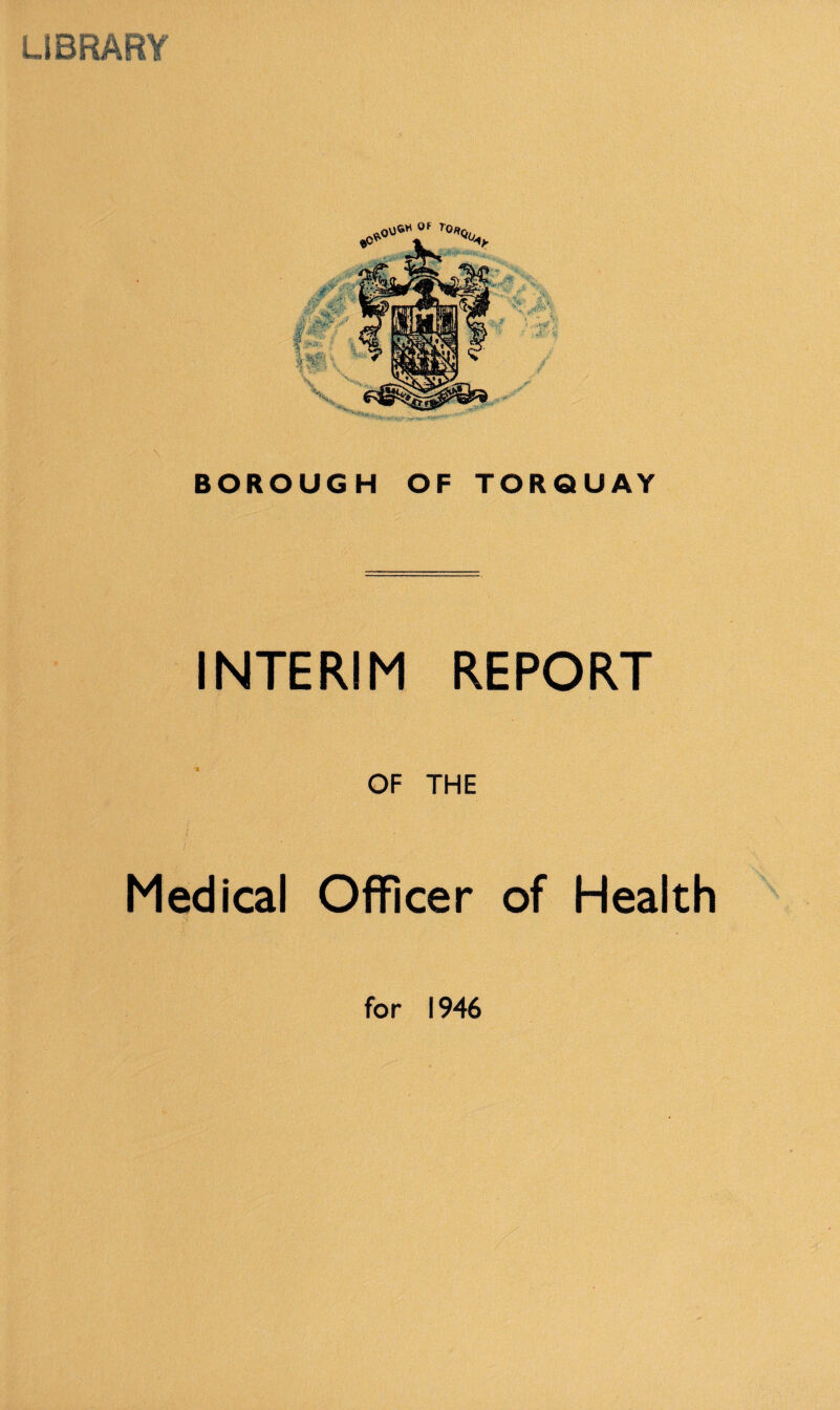 LIBRARY BOROUGH OF TORQUAY INTERIM REPORT OF THE Medical Officer of Health