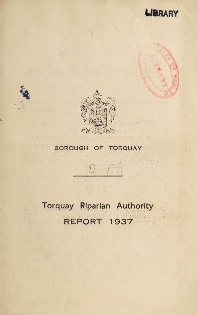 LIBRARY BOROUGH OF TORQUAY 4k Torquay Riparian Authority REPORT 1937