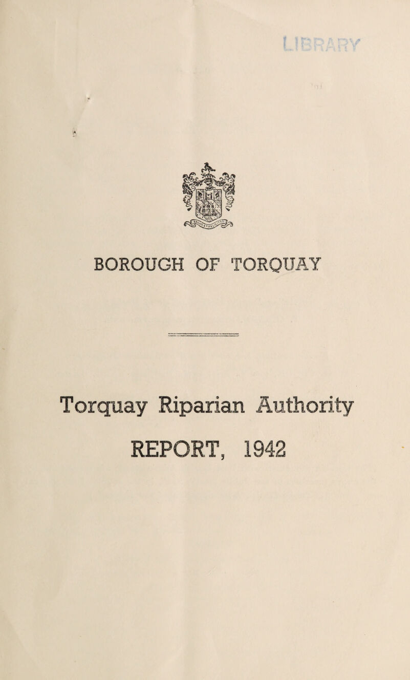 BOROUGH OF TORQUAY Torquay Riparian Authority REPORT, 1942