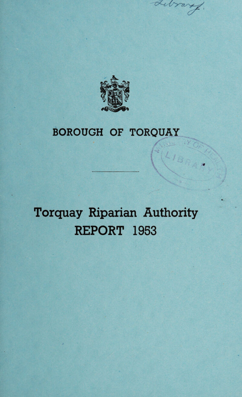 t BOROUGH OF TORQUAY f, ' e>. J <■ -0 Torquay Riparian Authority REPORT 1953