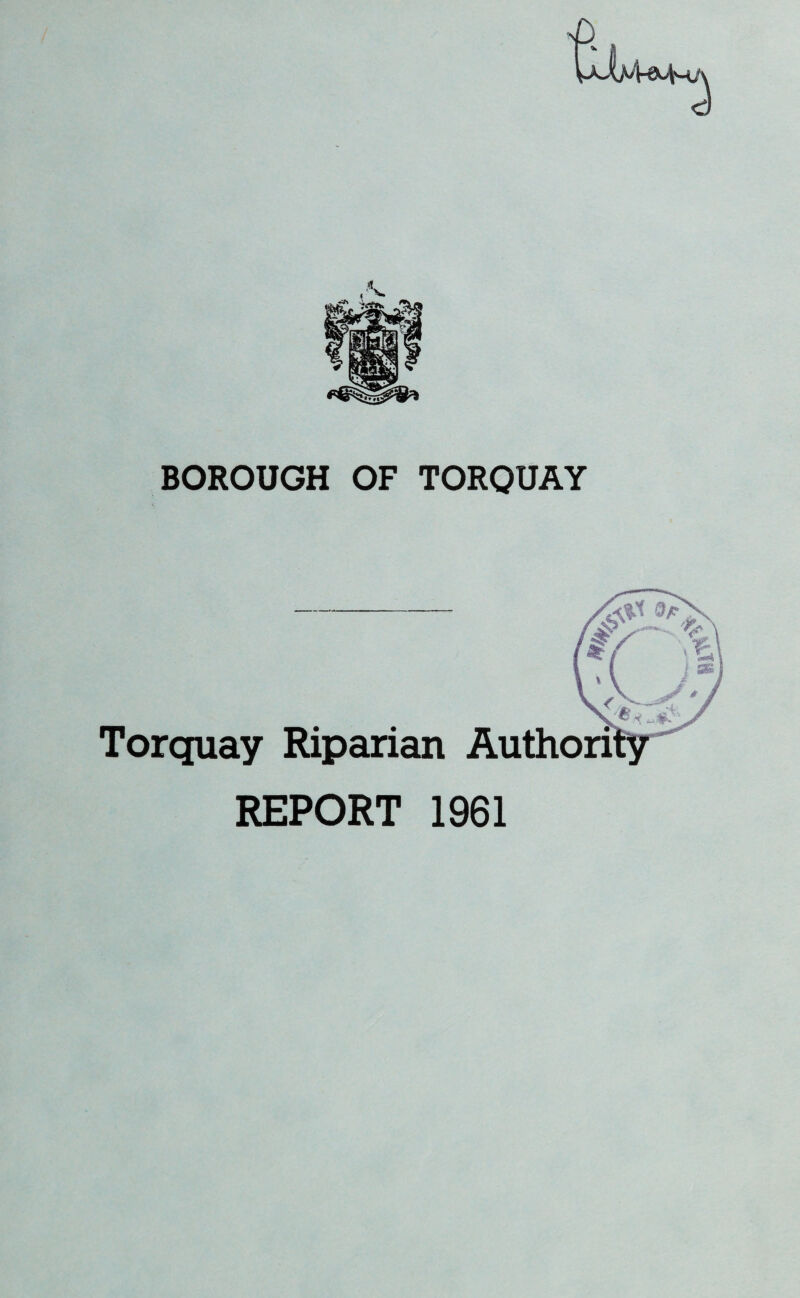 BOROUGH OF TORQUAY Torquay Riparian Authori REPORT 1961