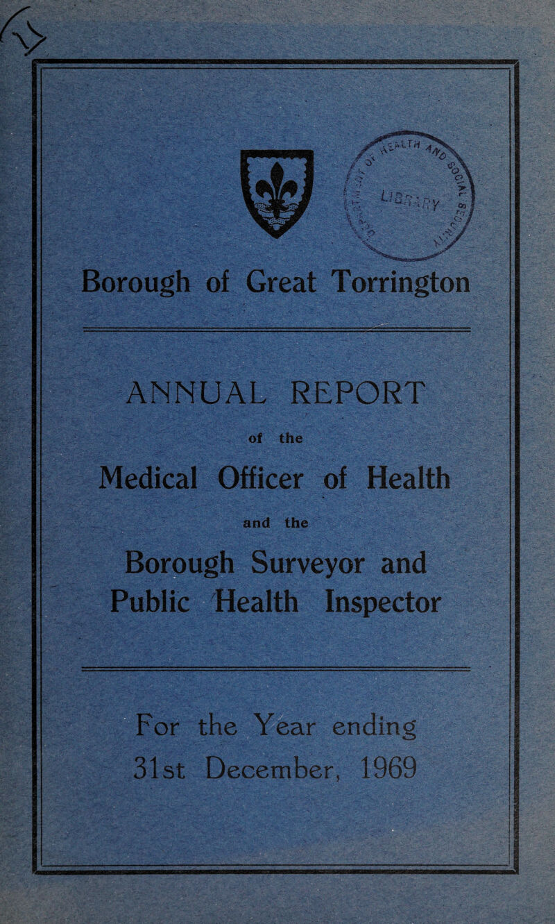 Borough of Great Torrington ANNUAL REPORT of the Medical Officer of Health and the Borough Surveyor and Public Health Inspector B“ For the Year ending 31st December, 1969