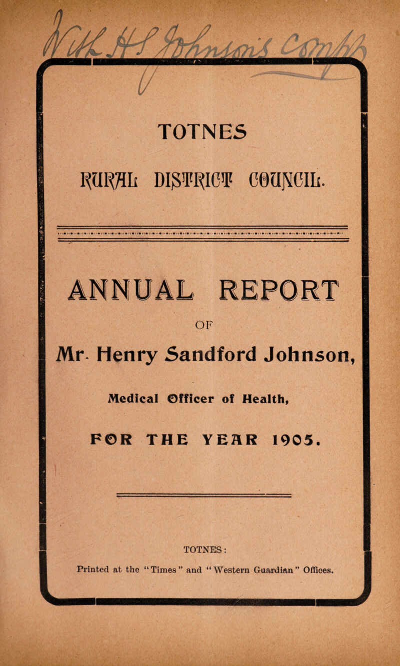 TOTNES DiOTOii cemcm. OF Mr- Henry Sandford Johnson, Medical Officer of Healtht FOR THE YEHR 1905, TOTNES: Printed at the “Times” and “Western Guardian” Offices.