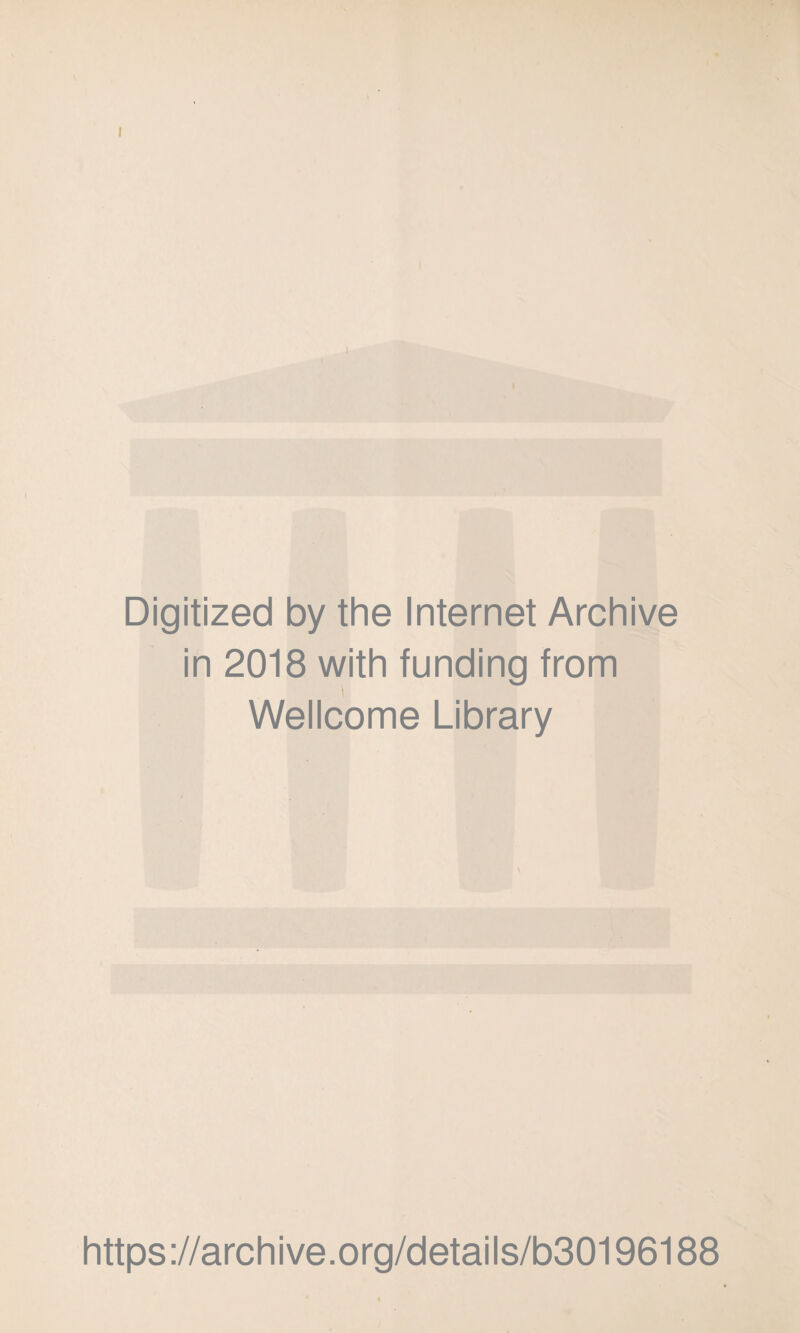 Digitized by the Internet Archive in 2018 with funding from I Wellcome Library https://archive.org/details/b30196188