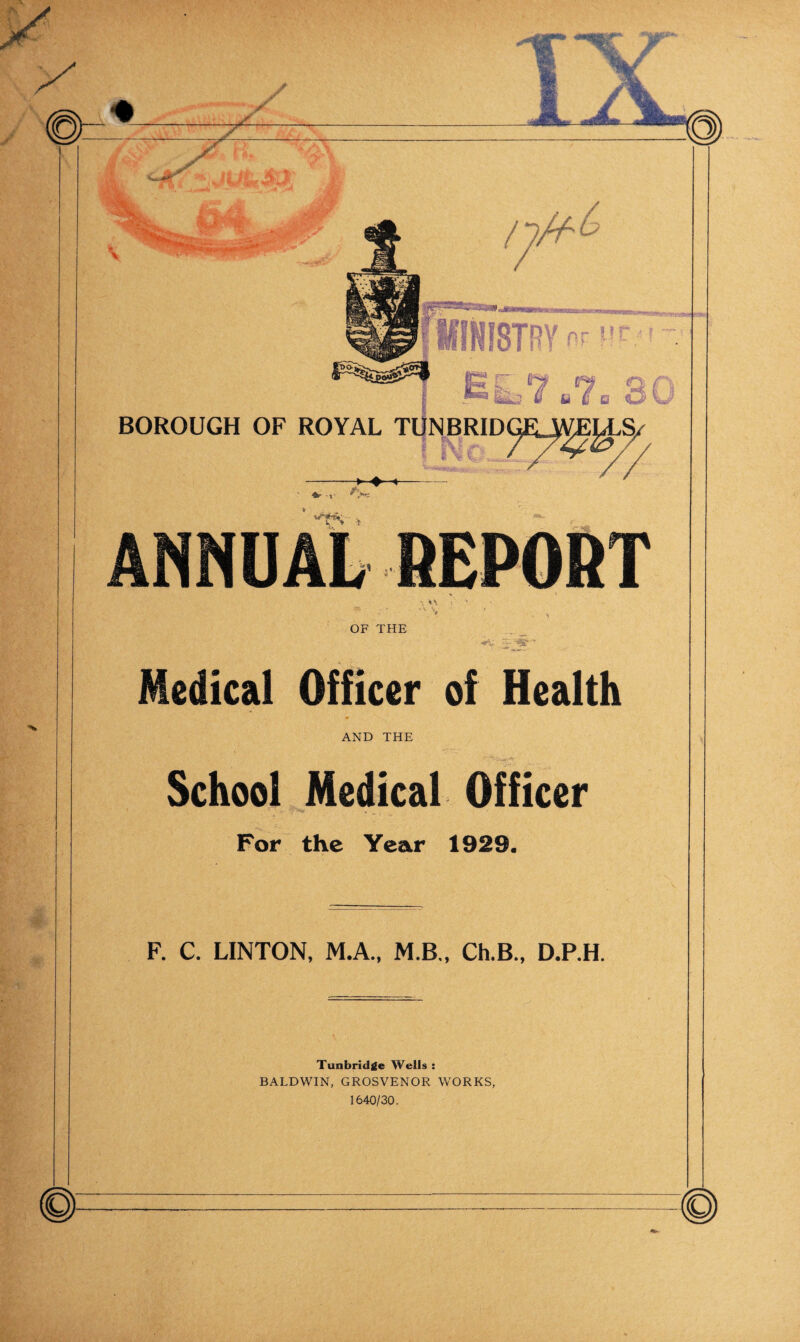 OF THE Medical Officer of Health AND THE School Medical Officer For the Year 1929. F. C. LINTON, M.A., M.B., Ch.B., D.P.H. Tunbridge Wells : BALDWIN, GROSVENOR WORKS, 1640/30.