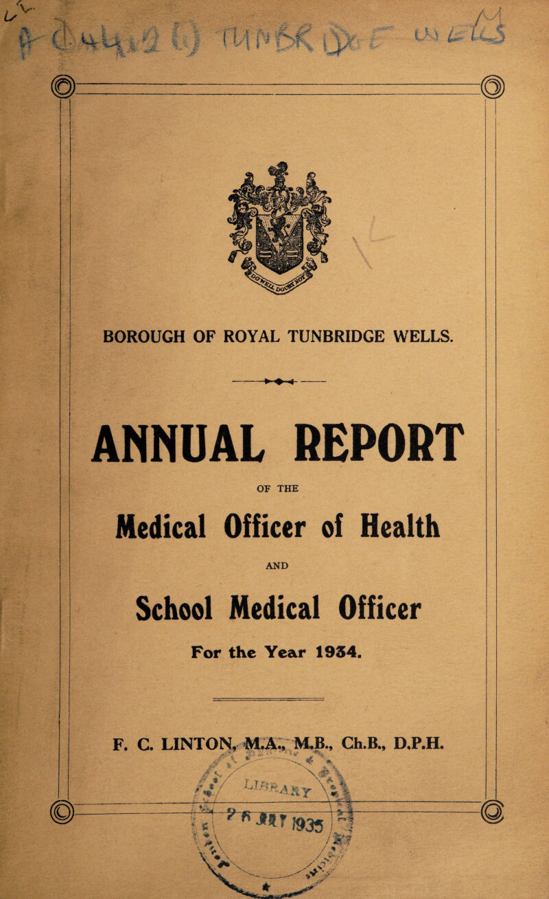ANNUAL REPORT OF THE Medical Officer of Health AND School Medical Officer For the Year 1934. F. C. LINTON, M.A., M.B., Ch.B., D.P.H. -' m j'K y \ & \