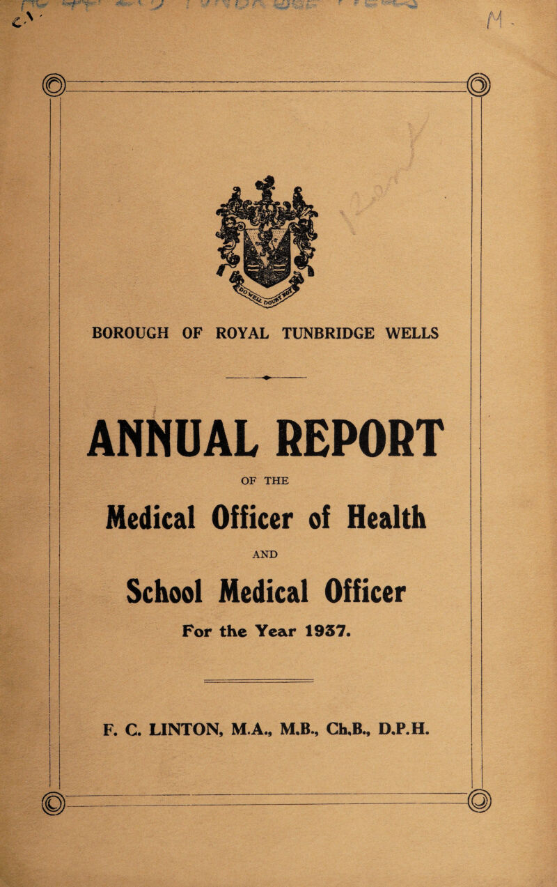 ANNUAL REPORT OF THE Medical Officer of Health AND School Medical Officer For the Year 1937. F. C. LINTON, M.A., M.B., Ch,B., D.P.H.