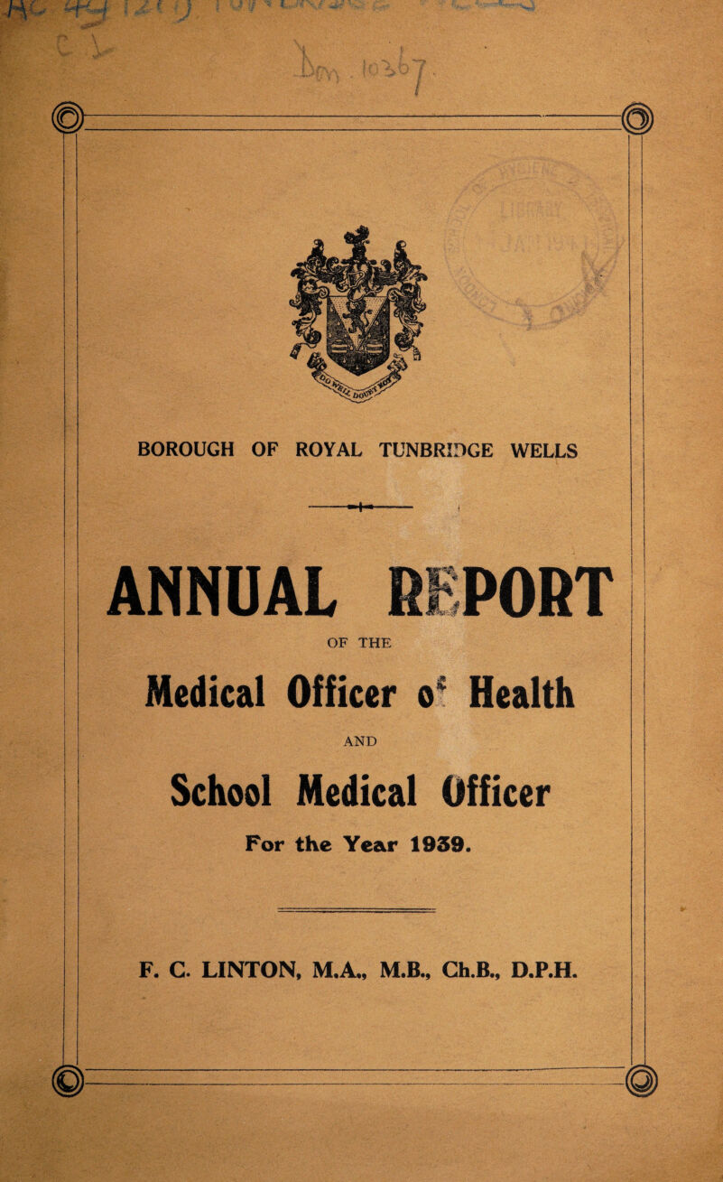 ANNUAL ' % P 4 PORT OF THE Medical Officer o£ Health AND School Medical Officer For the Year 1939. F. C. LINTON, M.A., M.B., Ch.B., D.P.H.