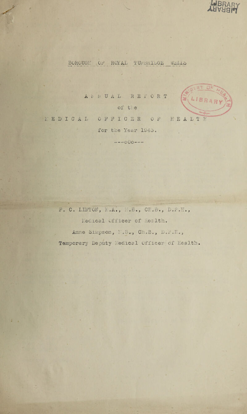 BOROUGH OH ROYAL TOBRIDGE jfoLLb A i b UAL REP 0 R T of tl e E D I G A L OFFICER OF E E A L T F for t he Year 19■4o , ~~~o0o-~~ o 0 o L Il\ X 01-1 y X o A #5 a o y Cl a —' o ^ Y o x o — o ^ i ec.ical Officer of Re a 1th. Ann e S imp s on., T. 5., Oh „B., JJ.r.PX, Temporary Deputy 1 eolical Officer of Health.