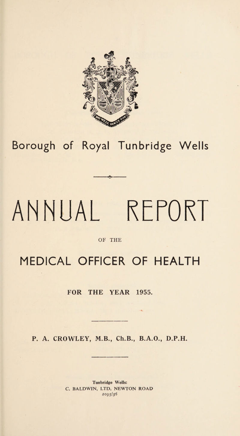 -- ANNUAL REPORT OF THE MEDICAL OFFICER OF HEALTH FOR THE YEAR 1955. P. A. CROWLEY, M.B., Ch.B., B.A.O., D.P.H. Tunbridge Wells: C, BALDWIN, LTD. NEWTON ROAD 2095156