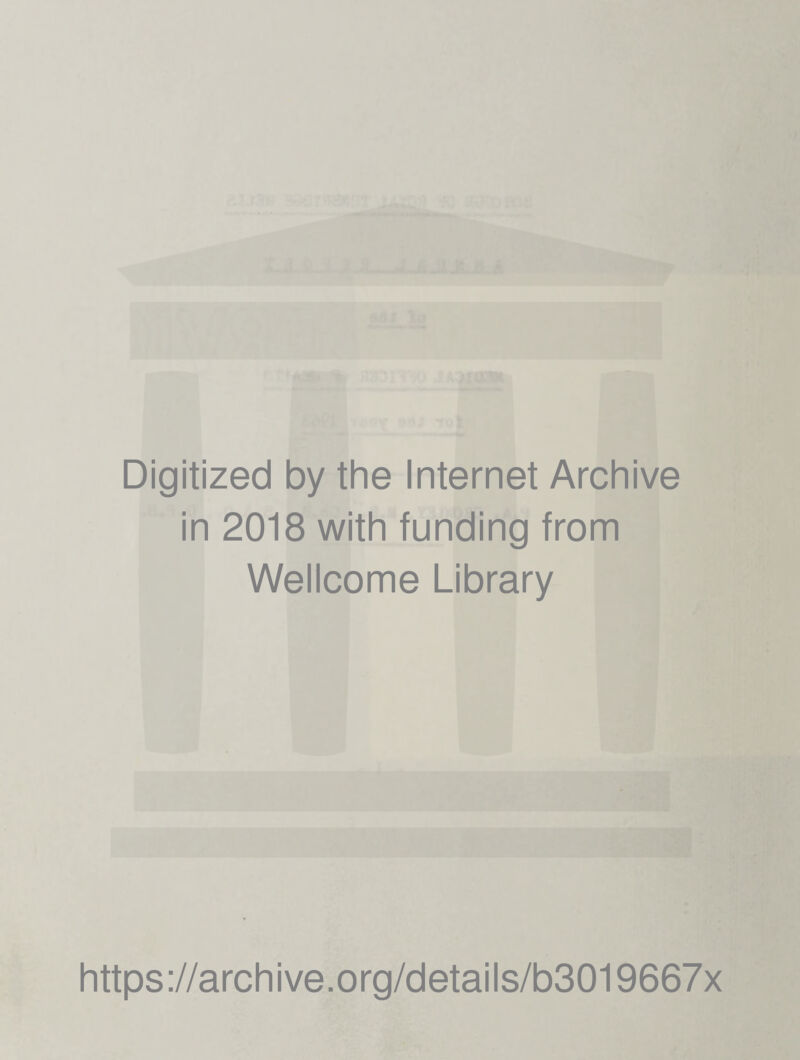 Digitized by the Internet Archive in 2018 with funding from Wellcome Library https ://arch i ve. o rg/detai I s/b3019667x