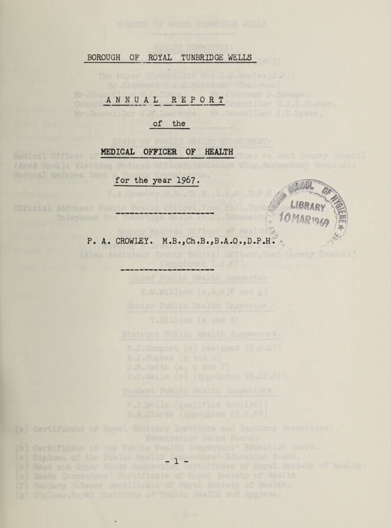 ANN U_A L_ REPORT of the MEDICAL OFFICER OF HEALTH for the year 15*67. ,/jt> - # LmnARY'%, \ r**\ /*! J? P. A. CROWLEY. M.B.,Ch.B.,B.A.O.,D.P.H. >