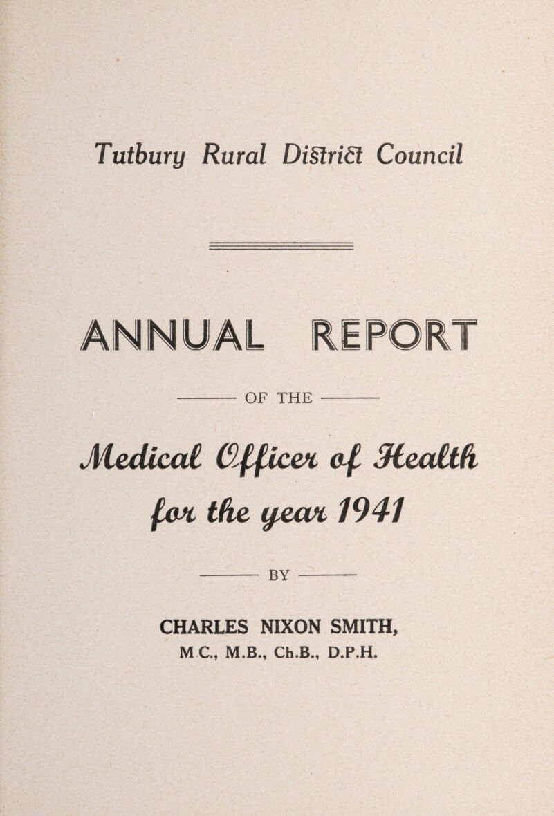 Tutbury Rural Di§lri£lf - OF THE - Medicat Gfficm afi Meatih fm the ijjem, 1941 - BY - CHARLES NIXON SMITH, M C„ M.B., Ch,B„ D.P.H.