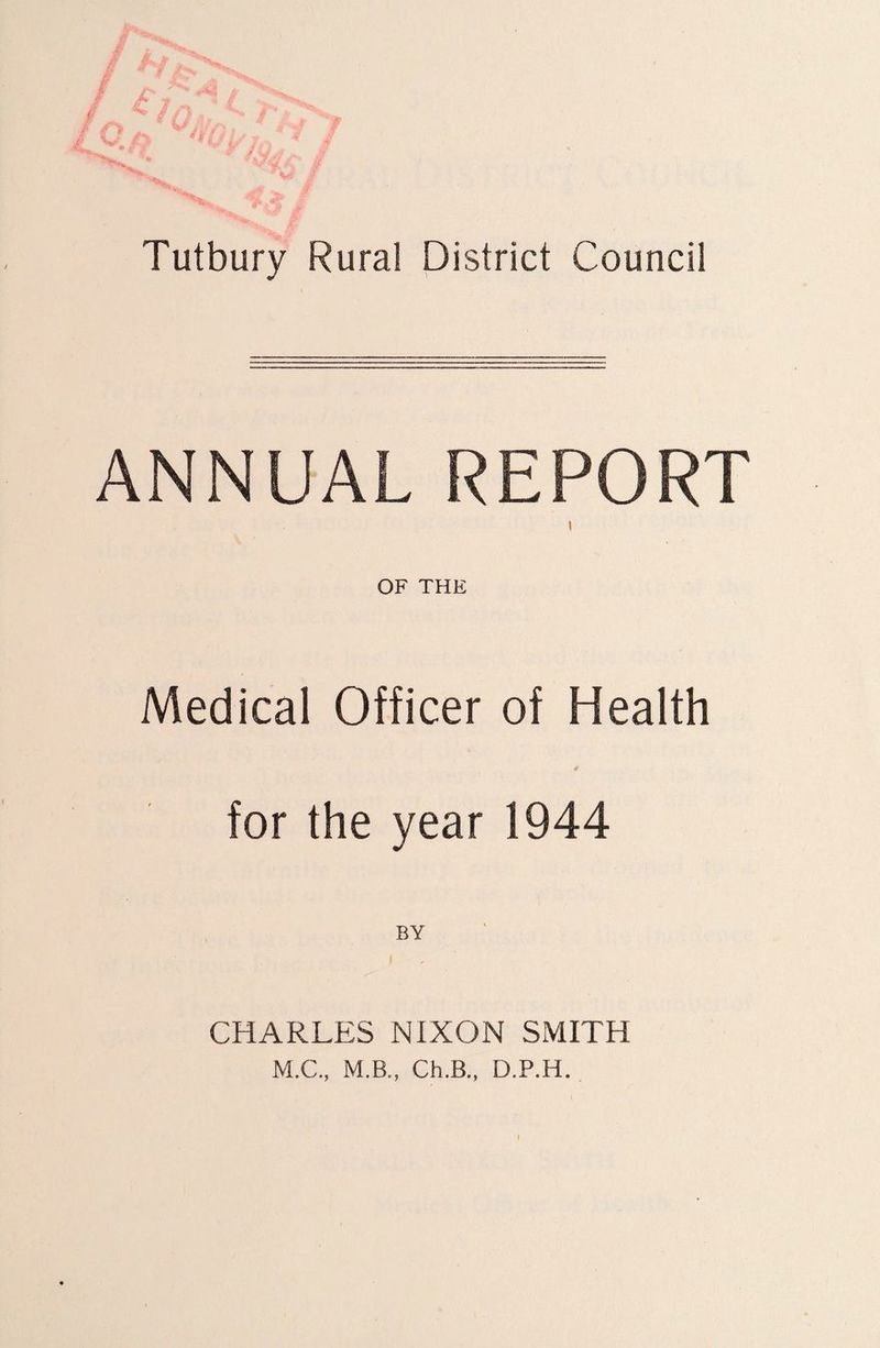 ANNUAL REPORT i OF THE Medical Officer of Health for the year 1944 CHARLES NIXON SMITH M.C., M.B., Ch.B., D.P.H.