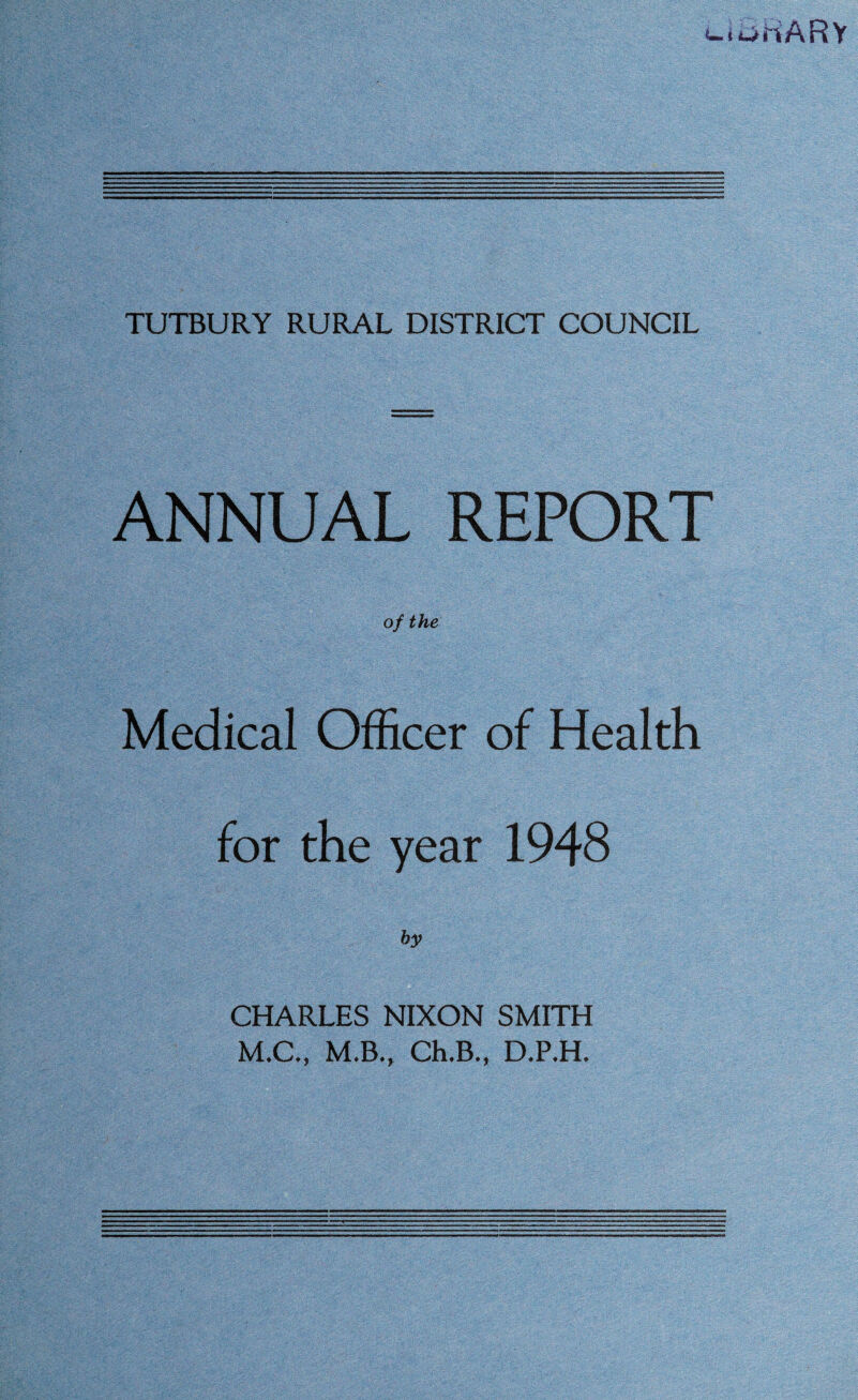 Imm t HARY TUTBURY RURAL DISTRICT COUNCIL ANNUAL REPORT of the Medical Officer of Health for the year 1948 by CHARLES NIXON SMITH M.C., M.B., Ch.B., D.P.H.
