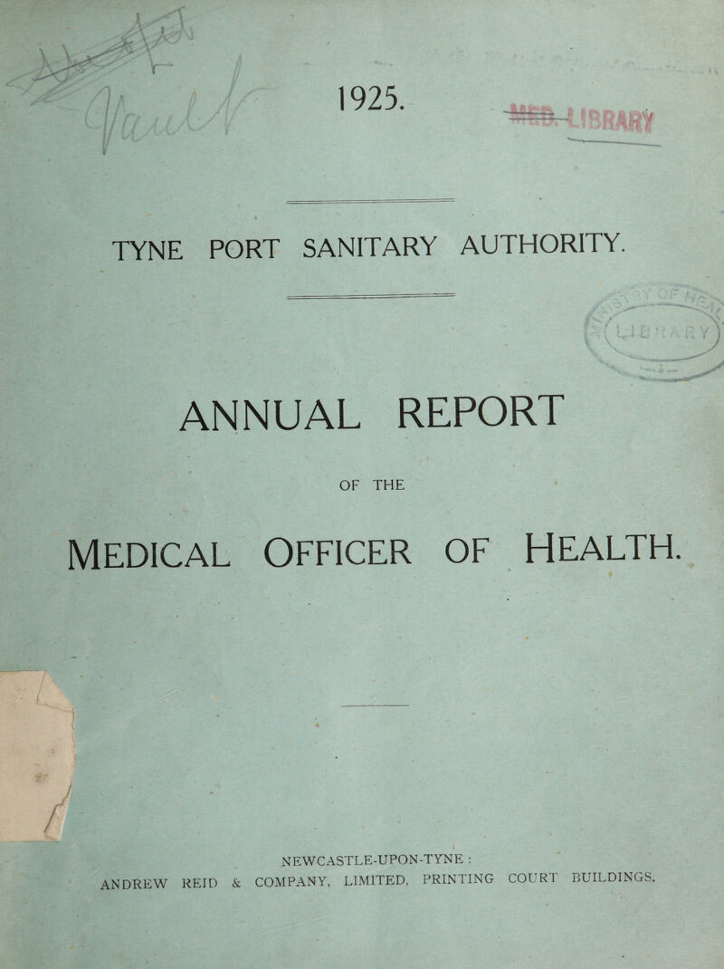 TYNE PORT SANITARY AUTHORITY. ANNUAL REPORT OF THE MEDICAL OFFICER OF HEALTH / ANDREW NEWCASTLE-UPON-TYNE ; REID & COMPANY, LIMITED, PRINTING COURl BUILDINGS.