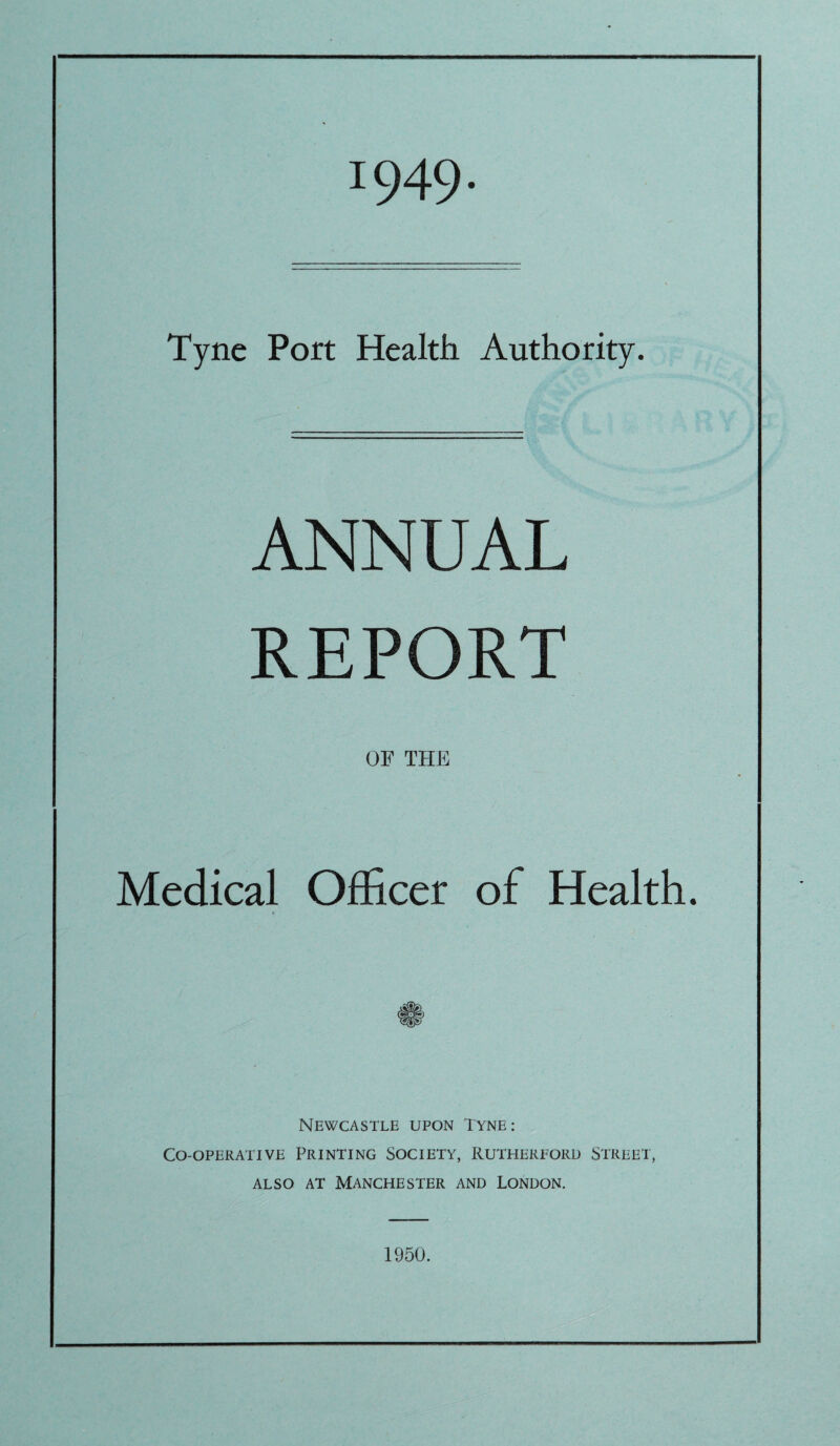 1949- Tyne Port Health Authority. ANNUAL REPORT OF THE Medical Officer of Health. Newcastle upon Tyne: Co-operative Printing Society, Rutherford Street, also at Manchester and London. 1950.