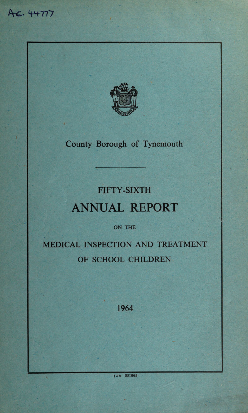 /\c. 4-^777 County Borough of Tynemouth FIFTY-SIXTH ANNUAL REPORT ON THE MEDICAL INSPECTION AND TREATMENT OF SCHOOL CHILDREN 1964 jwm 501665