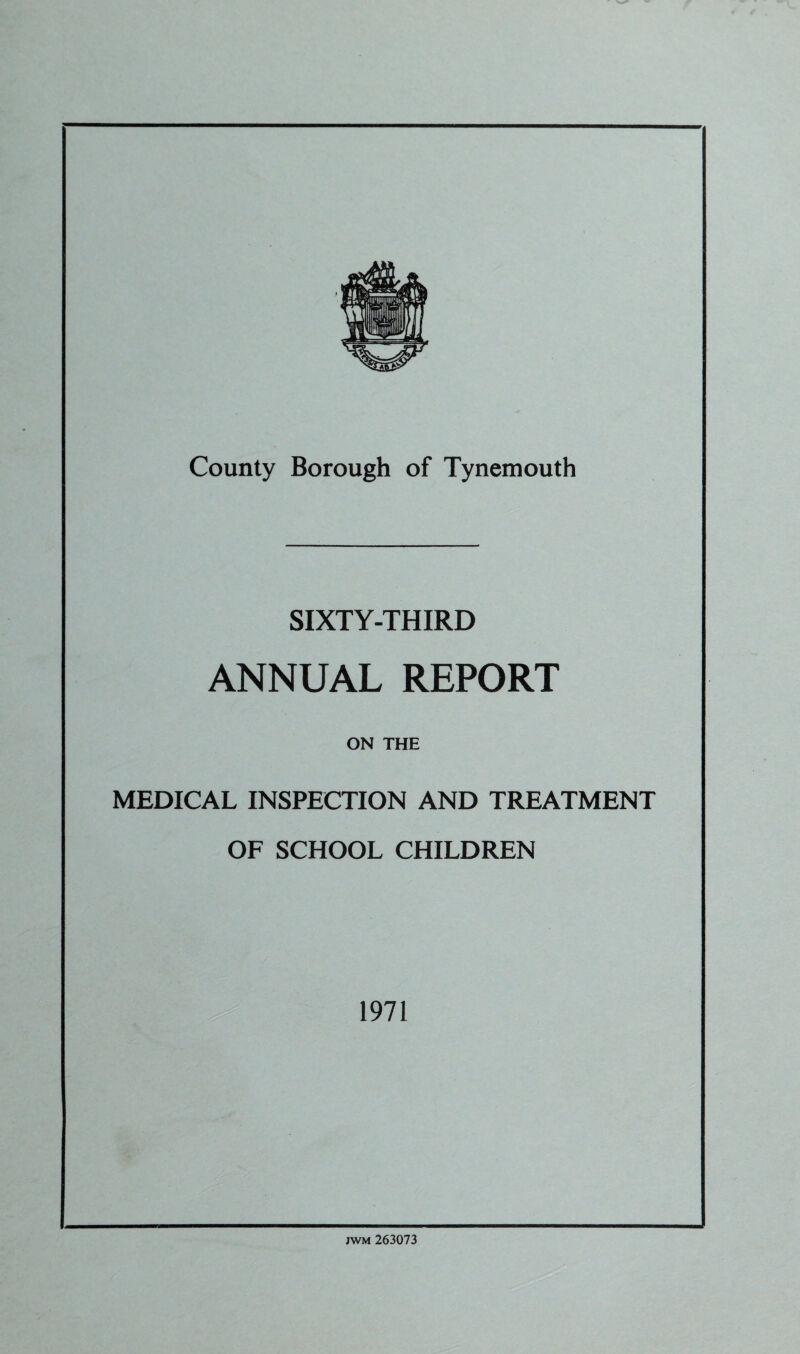 SIXTY-THIRD ANNUAL REPORT ON THE MEDICAL INSPECTION AND TREATMENT OF SCHOOL CHILDREN 1971 jwm 263073