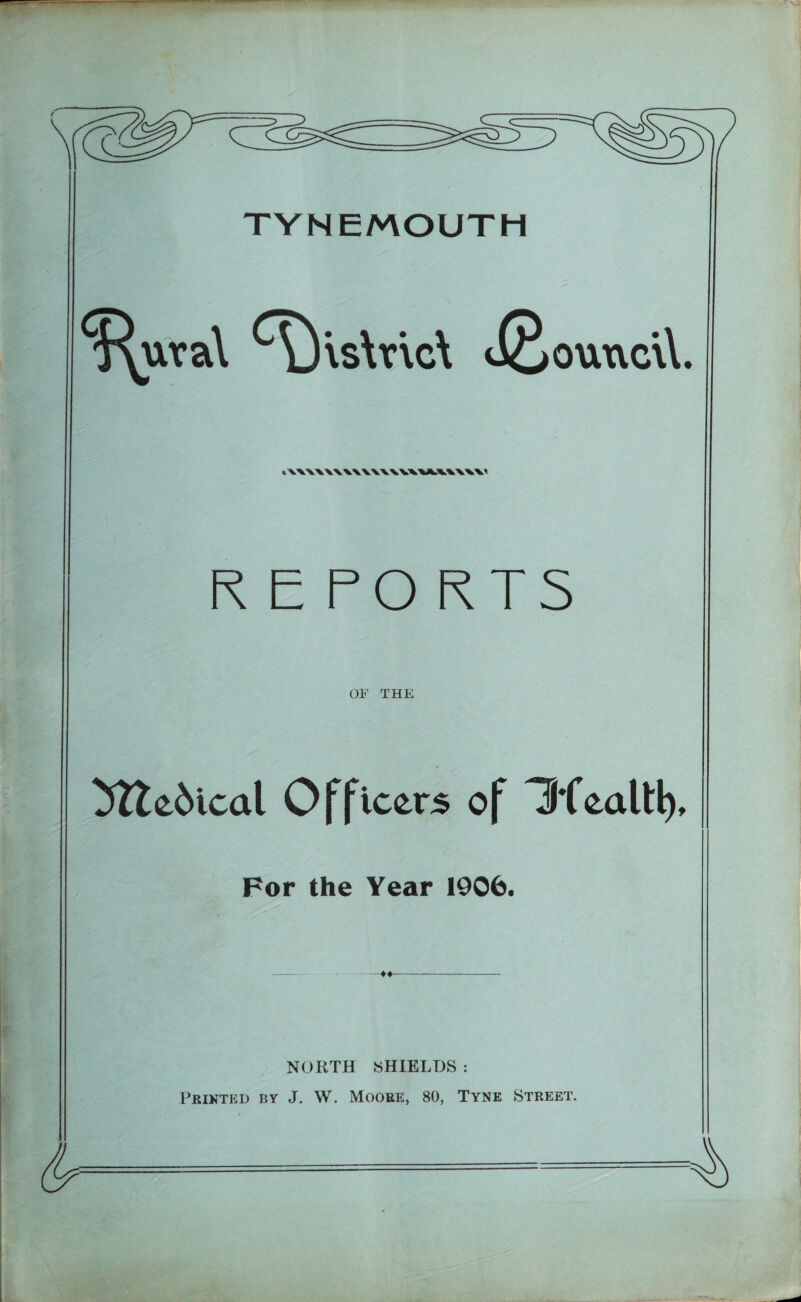 ^uta\ ^A)\s\nc\ JSouncW. l\\\\\\\\\\\\V\VLVV\VV REPORTS OF THE 5ttedical Officers of DfealU), For the Year 1906. - NORTH SHIELDS : Printed by J. W. Moore, 80, Tyne Street.