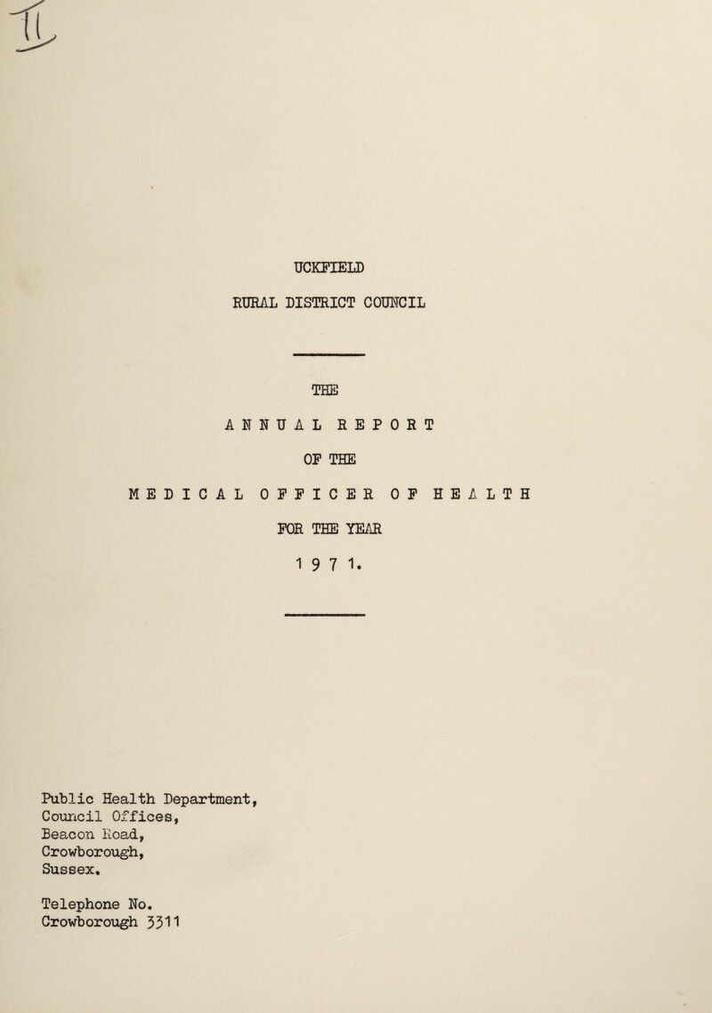 RUEAL DISTRICT COOTCIL THE ANNUAL REPORT OP THE MEDICAL OPPICER OP HEALTH POR THE YEAR 1971. Public Health Department, Council Offices, Beacon Road, Crowborough, Sussex, Telephone No. Crowborough 351