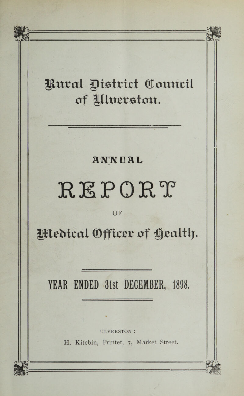 gstrict ©umtctl of lUue intern. RN'N DHL TO T? X> HID JX JS X U JCt, X OF pieMcai ©fftcer of fjmltl). YEAR ENDED 31st DECEMBER, 1898. ULVERSTON : H. Kitebin, Printer, 7, Market Street.