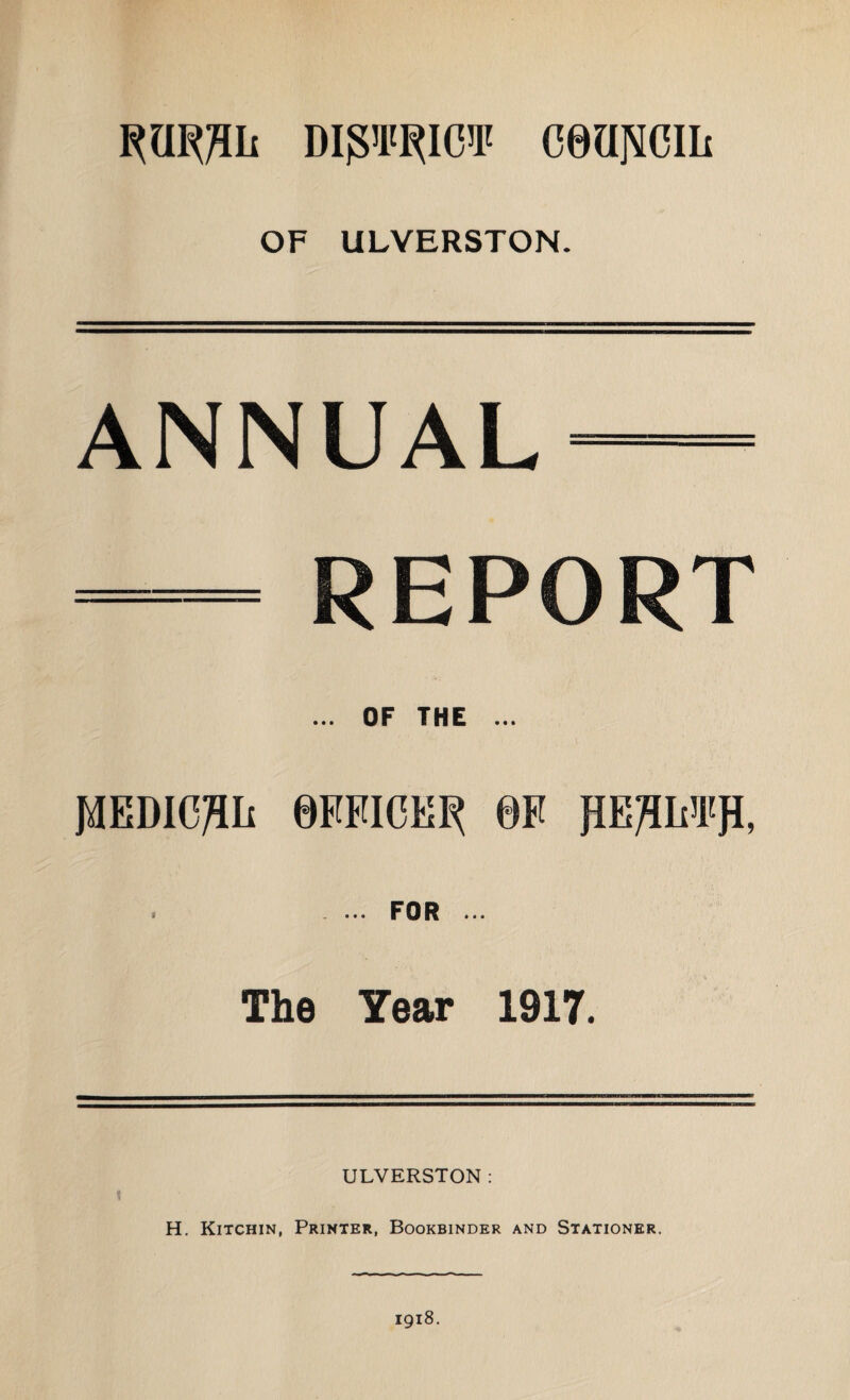 Dip^iCT cea^cm OF ULVERSTON. ANNUAL- — REPORT ... OF THE ... MEDICAL OFFICER 0F flEHIi’I'fl, ... FOR ... The Year 1917. ULVERSTON :