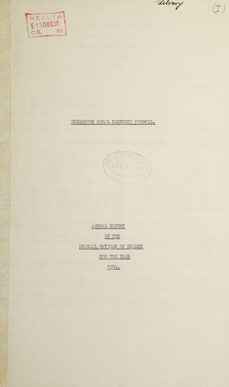 t £13DEC55; * C.R- MV ^ ULVERSTON RURAL DISTRICT COUNCIL* ANNUAL REPORT OF THE MEDICAL OIFICER OF HEALTH FOR THE YEAR