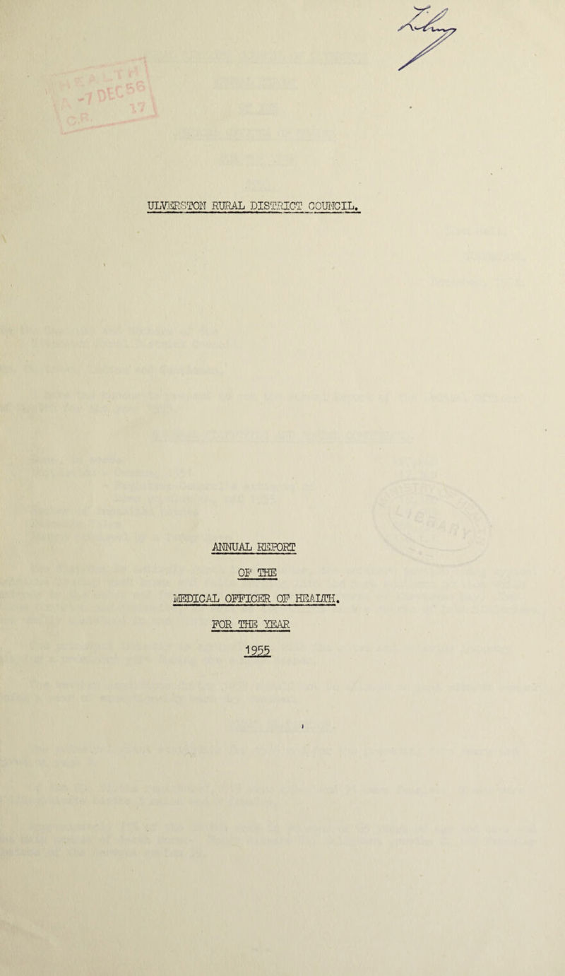 ULVERSTON RURAL DISTRICT COUNCIL, ANNUAL REPORT OP' THE EPICAL OFFICER OF HEALTH. FOR THE YEAR 1955 i