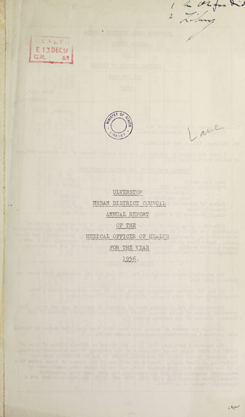 i ' ■ ' J E J3DECS7 f C.R. ~ll ■ 6* 2  / ULVERSTON URBAN DISTRICT COUNCIL ANNUAL REPORT OR THE MEDICAL ORRICER OR HEALTH ROR THE YEAR 1956o