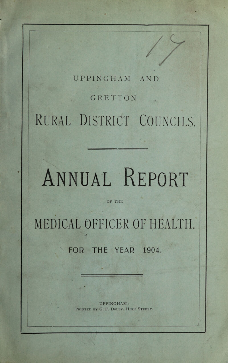 GRETTO N Rural District Councils. Annual Report OF TIIE MEDICAL OFFICER OF HEALTH FOR THE YEAR 1904. UPPINGHAM: Printed by G. F. Dolby. High Street. )