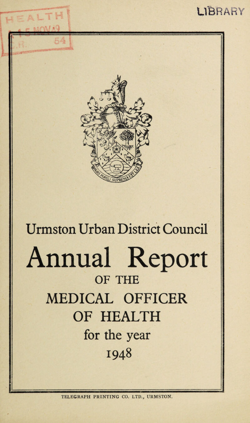 library Urmston Urban District Council Annual Report OF THE MEDICAL OFFICER OF HEALTH for the year 1948 TELEGRAPH PRINTING CO. LTD.^ URMSTON.