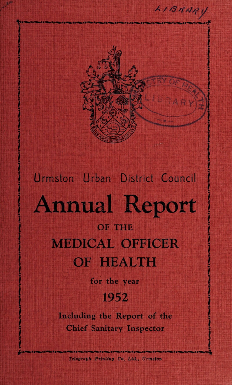 A / Ormston Urban District Council • . ( \ ( i I 1 #” OF THE MEDICAL OFFICER OF HEALTH for the year 1952 Including the Report of the Chief Sanitary Inspector * -« * If 1 \ i i •4 TeUffraph Printing Co, Ltd., Urrnston