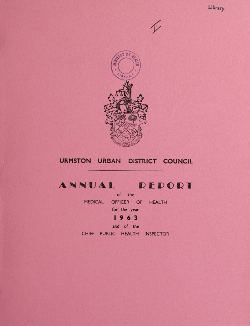 URMSTON URBAN DISTRICT COUNCIL ANNUAL CEUOC1 of the MEDICAL OFFICER OF HEALTH for the year 19 6 3 and of the CHIEF PUBLIC HEALTH INSPECTOR