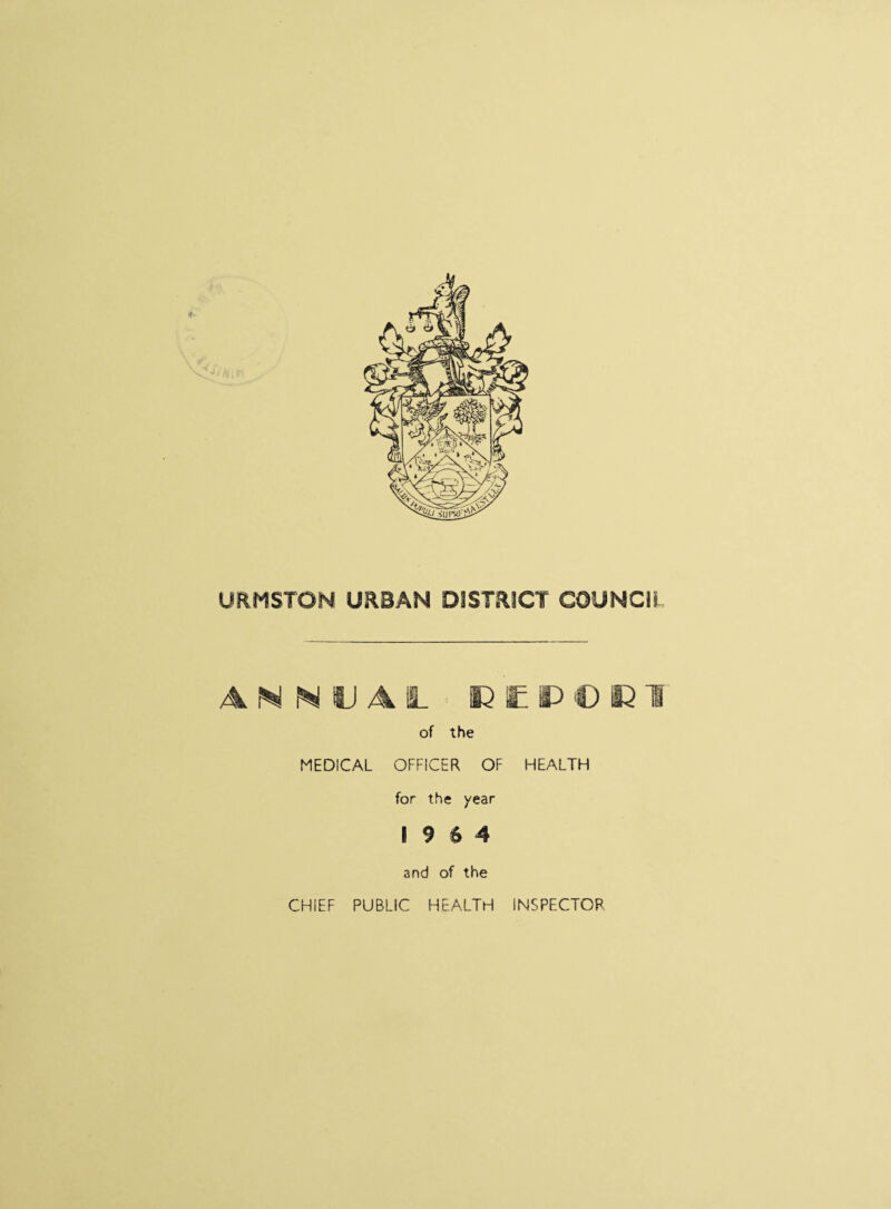 URMSTON URBAN DISTRICT CO’JNCli ANNUAL R E P 0 K T of the MEDICAL OFFICER OF HEALTH for the year 19 6 4 and of the CHIEF PUBLIC HEALTH INSPECTOR
