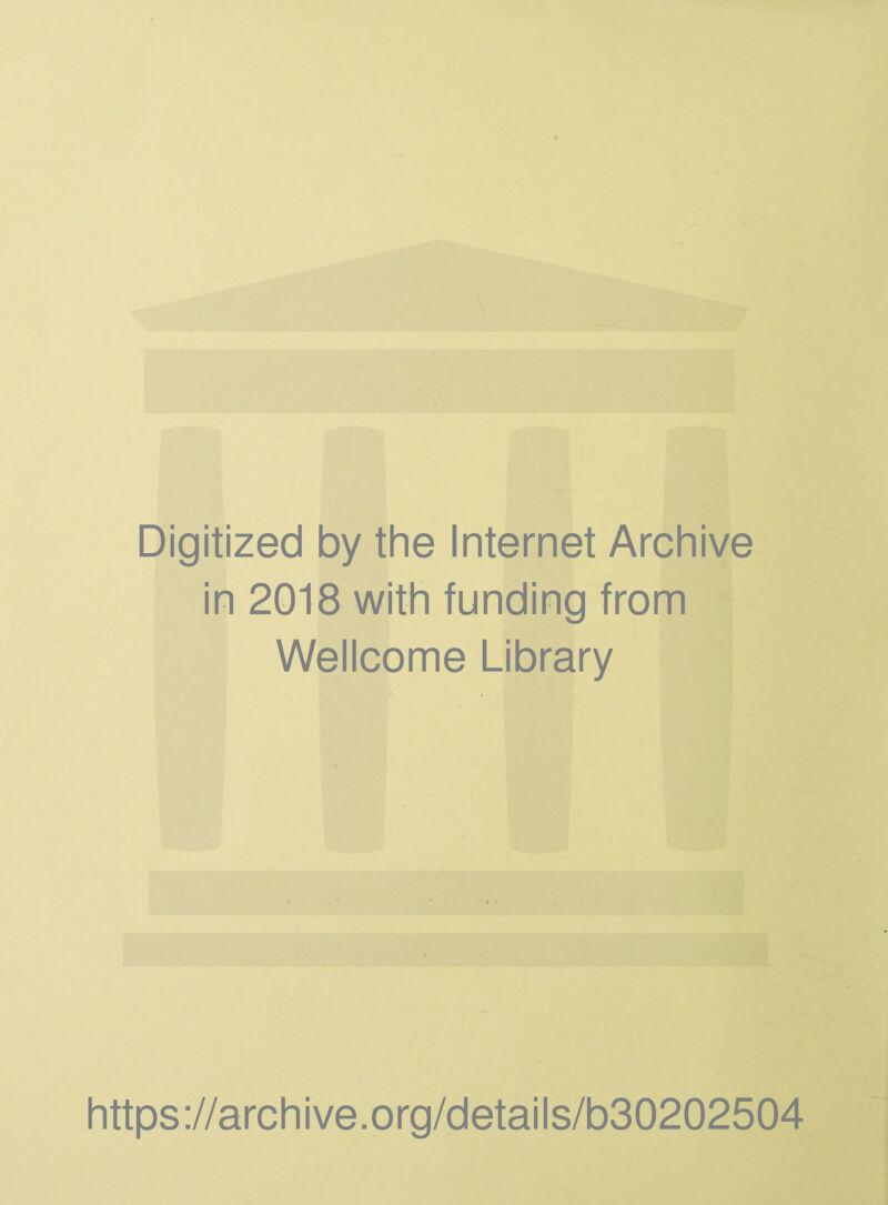 Digitized by the Internet Archive in 2018 with funding from Wellcome Library https ://arch i ve. org/detai Is/b30202504