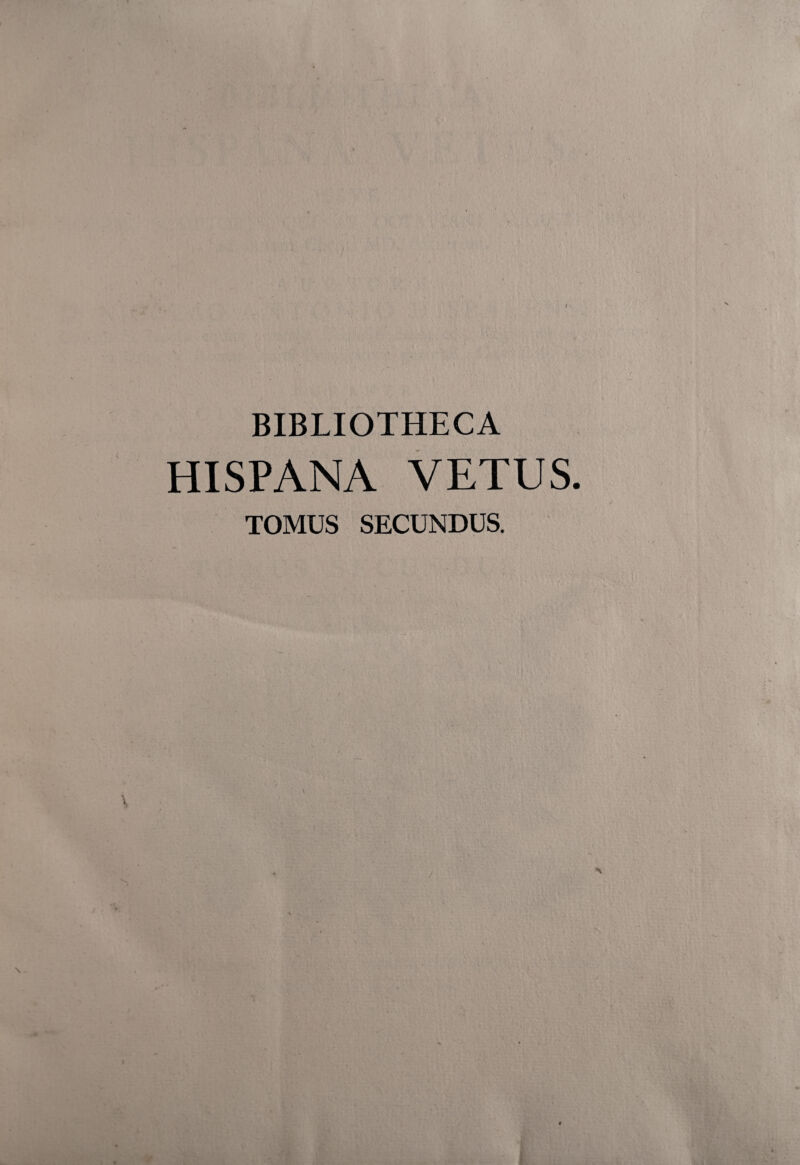 BIBLIOTHECA HISPANA VETUS. TOMUS SECUNDUS. / . ,