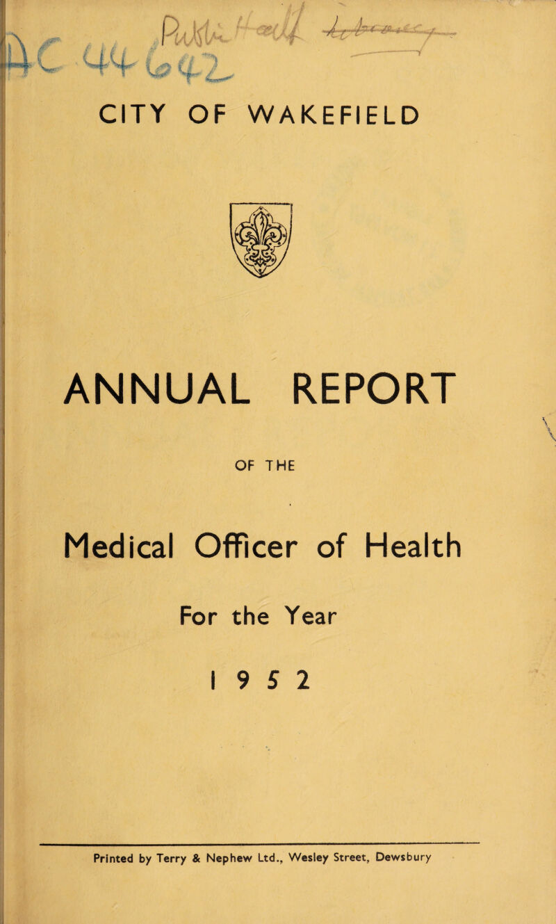 ANNUAL REPORT OF THE Medical Officer of Health For the Year 19 5 2 Printed by Terry & Nephew Ltd., Wesley Street, Dewsbury