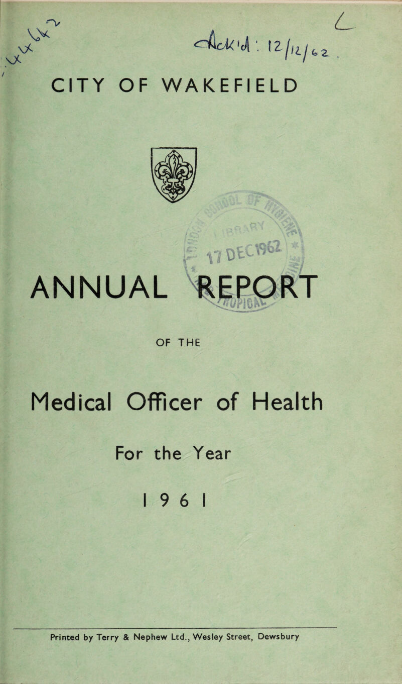 ANNUAL OF THE Medical Officer of Health For the Year 19 6 1 Printed by Terry & Nephew Ltd., Wesley Street, Dewsbury