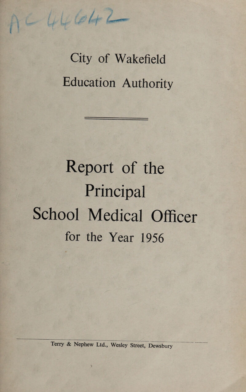 City of Wakefield Education Authority Report of the Principal School Medical Officer for the Year 1956 Terry & Nephew Ltd., Wesley Street, Dewsbury