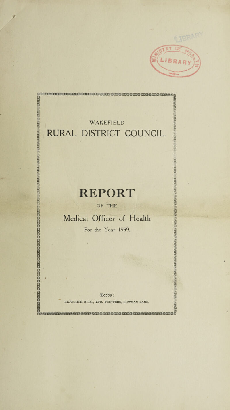 WAKEFIELD RURAL DISTRICT COUNCIL REPORT 0 03 0 0 0 0 0 0 0 0 0 0 0 0 0 0 0 0 0 0 0 0 0 0 0 0 0 0 0 0 0 0 0 0 0 0 0 0 0 0 0 0 0 0 0 0 0 0 0 0 0 0 0 0 0 0 0 0 0 0 0 0 0 0 0 0 0 0 0 0 0 0 0 0 0 0 0 0 000000000000000000000000000000000000000000000000000 OF THE Medical Officer of Health For the Year 1939. HecDs: ELSWORTH BROS., LTD. PRINTERS, BOWMAN LANE. 300000000 0 0 0 0 0 0 0 0 0 0 0 0 0 0 0 0 0 0 0 0 0 0 0 0 0 0 0 0 0 0 0 0 0 0 0 0 0 0 0 0 0 0 0 0 0 0 0 0 0 0 0 0 0 0 0 0 0 0 0 0 0 0 0 0 0 0 0 0 0 0 0 0 0 0 0 0 0 0 1